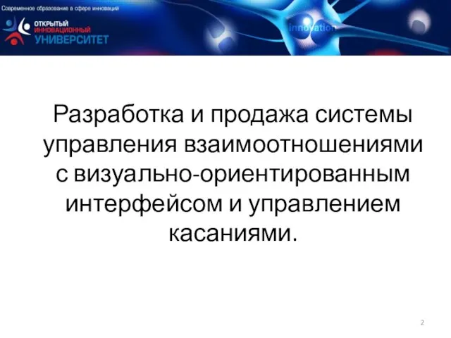 Разработка и продажа системы управления взаимоотношениями с визуально-ориентированным интерфейсом и управлением касаниями.