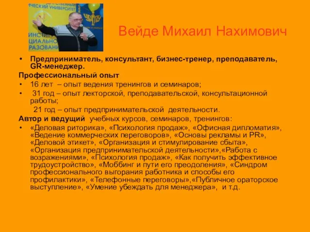 Вейде Михаил Нахимович Предприниматель, консультант, бизнес-тренер, преподаватель, GR-менеджер. Профессиональный опыт 16 лет