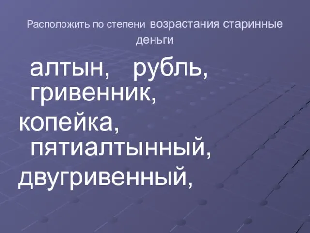 Расположить по степени возрастания старинные деньги алтын, рубль, гривенник, копейка, пятиалтынный, двугривенный,