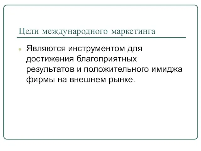 Цели международного маркетинга Являются инструментом для достижения благоприятных результатов и положительного имиджа фирмы на внешнем рынке.