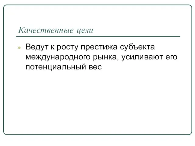 Качественные цели Ведут к росту престижа субъекта международного рынка, усиливают его потенциальный вес