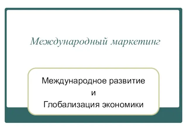 Международный маркетинг Международное развитие и Глобализация экономики