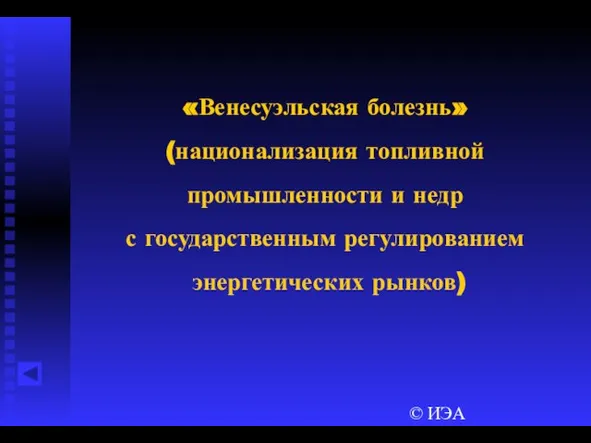 © ИЭА «Венесуэльская болезнь» (национализация топливной промышленности и недр с государственным регулированием энергетических рынков)