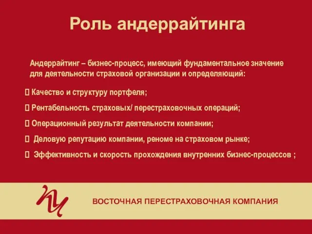 Роль андеррайтинга ВОСТОЧНАЯ ПЕРЕСТРАХОВОЧНАЯ КОМПАНИЯ Андеррайтинг – бизнес-процесс, имеющий фундаментальное значение для