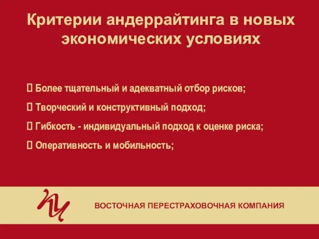 Критерии андеррайтинга в новых экономических условиях ВОСТОЧНАЯ ПЕРЕСТРАХОВОЧНАЯ КОМПАНИЯ Более тщательный и