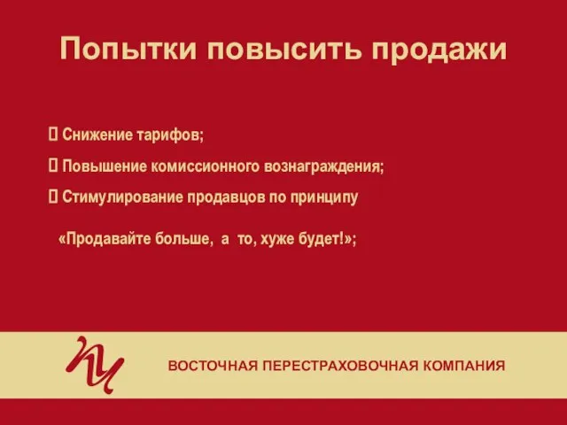 Попытки повысить продажи ВОСТОЧНАЯ ПЕРЕСТРАХОВОЧНАЯ КОМПАНИЯ Снижение тарифов; Повышение комиссионного вознаграждения; Стимулирование