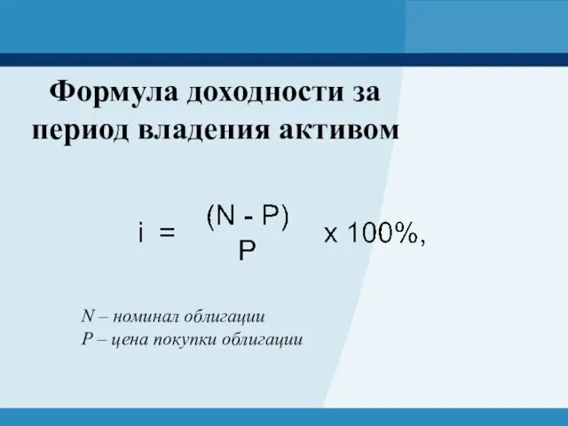 Формула доходности за период владения активом N – номинал облигации P – цена покупки облигации