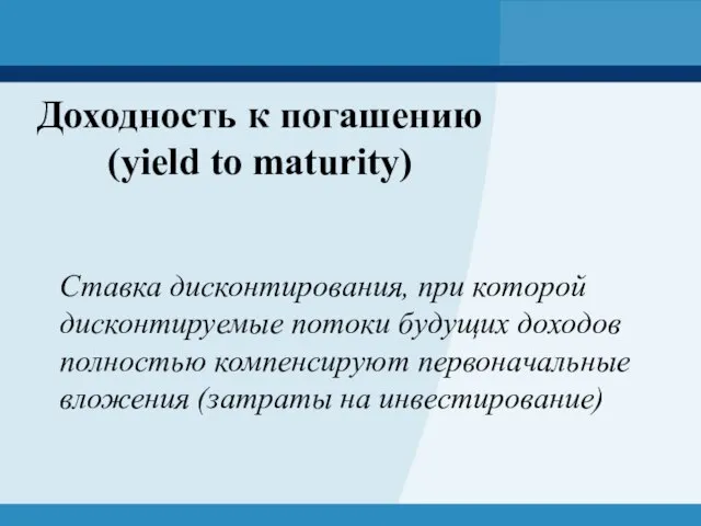 Доходность к погашению (yield to maturity) Ставка дисконтирования, при которой дисконтируемые потоки