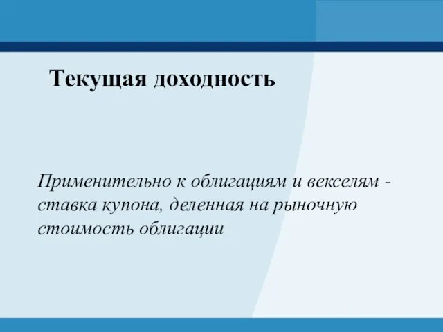 Текущая доходность Применительно к облигациям и векселям - ставка купона, деленная на рыночную стоимость облигации