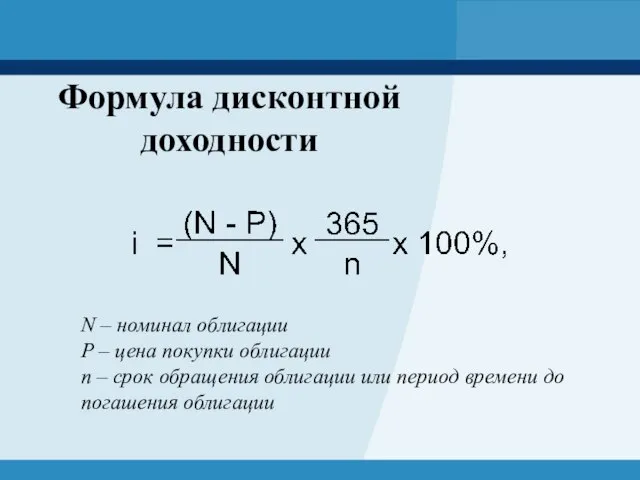 Формула дисконтной доходности N – номинал облигации P – цена покупки облигации