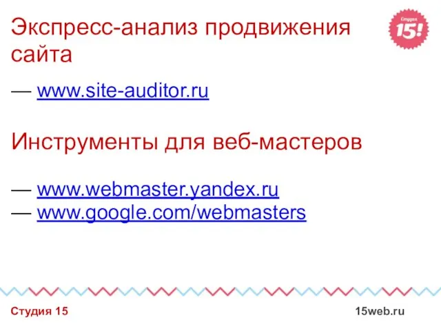 Экспресс-анализ продвижения сайта — www.webmaster.yandex.ru — www.google.com/webmasters Студия 15 15web.ru Инструменты для веб-мастеров — www.site-auditor.ru