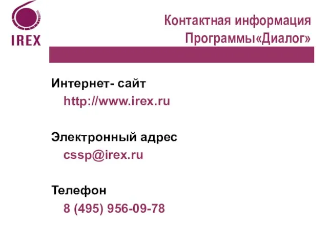 Контактная информация Программы«Диалог» Интернет- сайт http://www.irex.ru Электронный адрес cssp@irex.ru Телефон 8 (495) 956-09-78