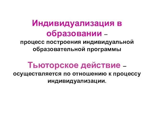 Индивидуализация в образовании – процесс построения индивидуальной образовательной программы Тьюторское действие –