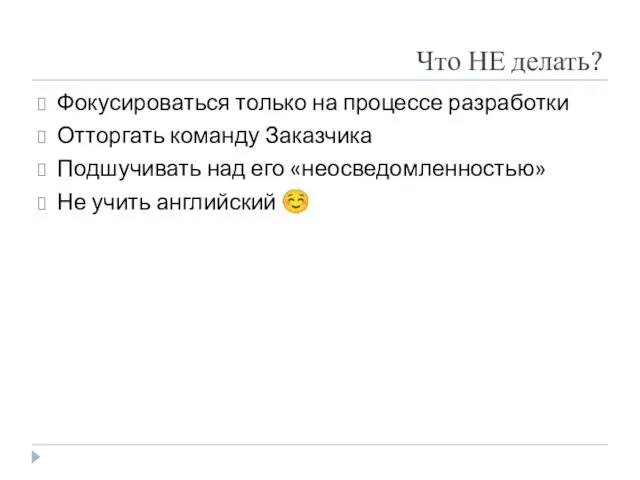 Что НЕ делать? Фокусироваться только на процессе разработки Отторгать команду Заказчика Подшучивать