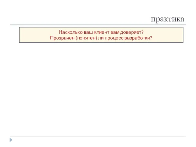 практика Насколько ваш клиент вам доверяет? Прозрачен (понятен) ли процесс разработки?