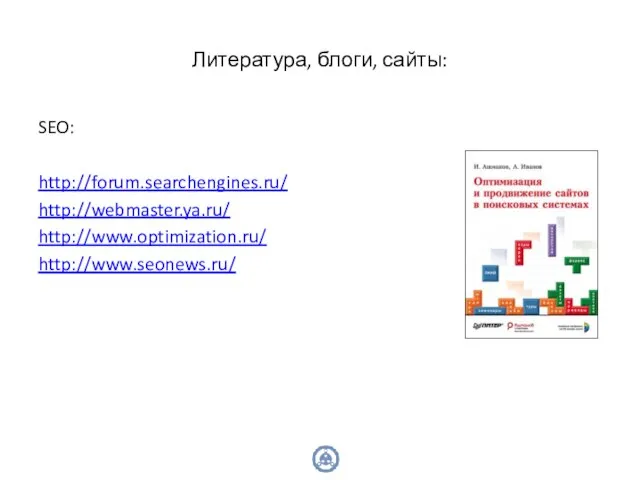 Литература, блоги, сайты: SEO: http://forum.searchengines.ru/ http://webmaster.ya.ru/ http://www.optimization.ru/ http://www.seonews.ru/
