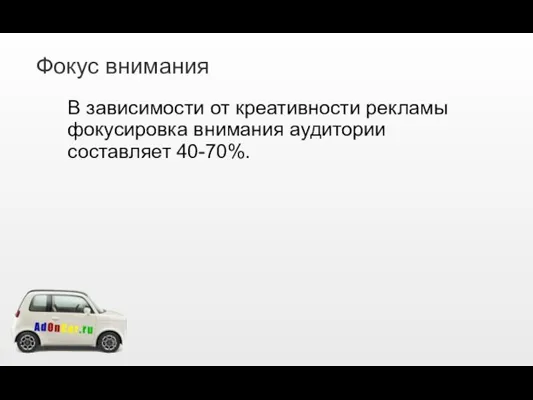 Фокус внимания В зависимости от креативности рекламы фокусировка внимания аудитории составляет 40-70%.