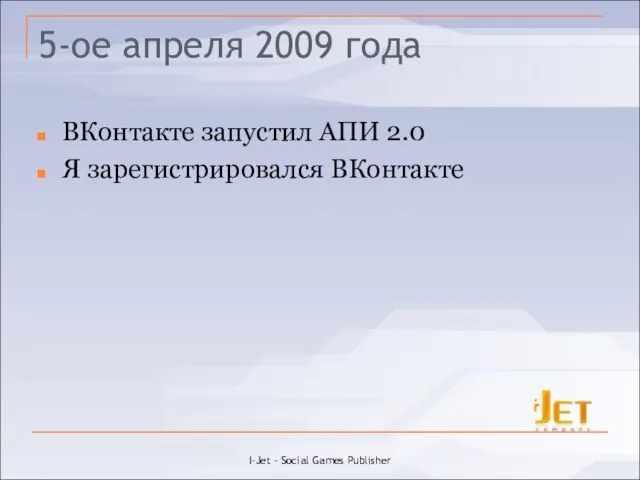 5-ое апреля 2009 года ВКонтакте запустил АПИ 2.0 Я зарегистрировался ВКонтакте I-Jet - Social Games Publisher