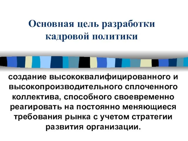 Основная цель разработки кадровой политики создание высококвалифицированного и высокопроизводительного сплоченного коллектива, способного