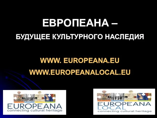 ЕВРОПЕАНА – БУДУЩЕЕ КУЛЬТУРНОГО НАСЛЕДИЯ WWW. EUROPEANA.EU WWW.EUROPEANALOCAL.EU