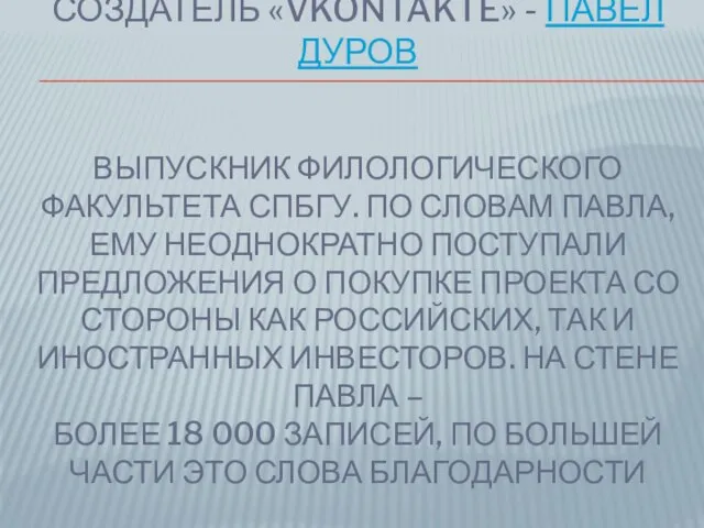 СОЗДАТЕЛЬ «VKONTAKTE» - ПАВЕЛ ДУРОВ ВЫПУСКНИК ФИЛОЛОГИЧЕСКОГО ФАКУЛЬТЕТА СПБГУ. ПО СЛОВАМ ПАВЛА,