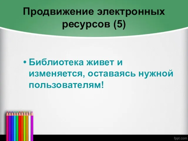 Продвижение электронных ресурсов (5) Библиотека живет и изменяется, оставаясь нужной пользователям!