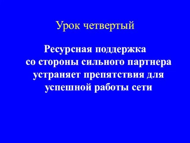 Урок четвертый Ресурсная поддержка со стороны сильного партнера устраняет препятствия для успешной работы сети