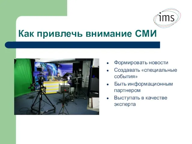 Как привлечь внимание СМИ Формировать новости Создавать «специальные события» Быть информационным партнером Выступать в качестве эксперта