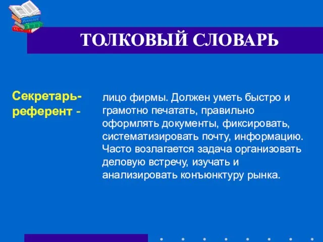 ТОЛКОВЫЙ СЛОВАРЬ Секретарь-референт - лицо фирмы. Должен уметь быстро и грамотно печатать,