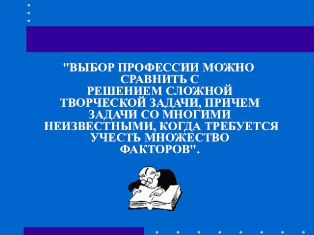 "ВЫБОР ПРОФЕССИИ МОЖНО СРАВНИТЬ С РЕШЕНИЕМ СЛОЖНОЙ ТВОРЧЕСКОЙ ЗАДАЧИ, ПРИЧЕМ ЗАДАЧИ СО