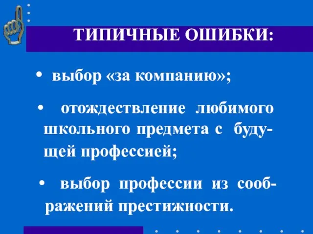 ТИПИЧНЫЕ ОШИБКИ: выбор «за компанию»; отождествление любимого школьного предмета с буду-щей профессией;