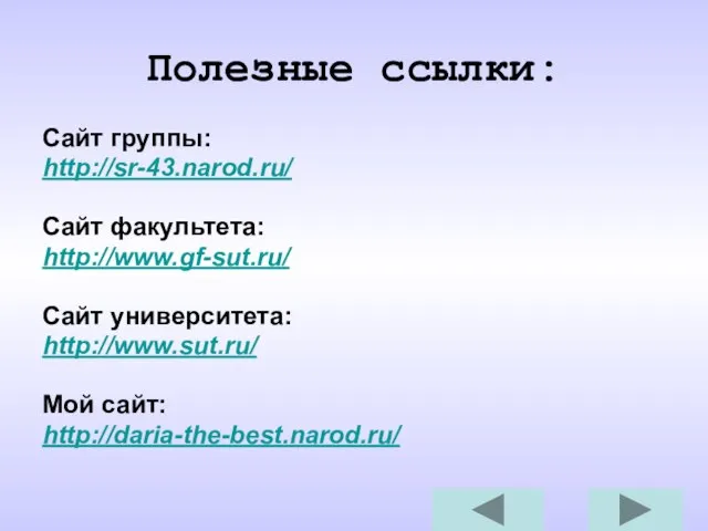 Полезные ссылки: Сайт группы: http://sr-43.narod.ru/ Сайт факультета: http://www.gf-sut.ru/ Сайт университета: http://www.sut.ru/ Мой сайт: http://daria-the-best.narod.ru/