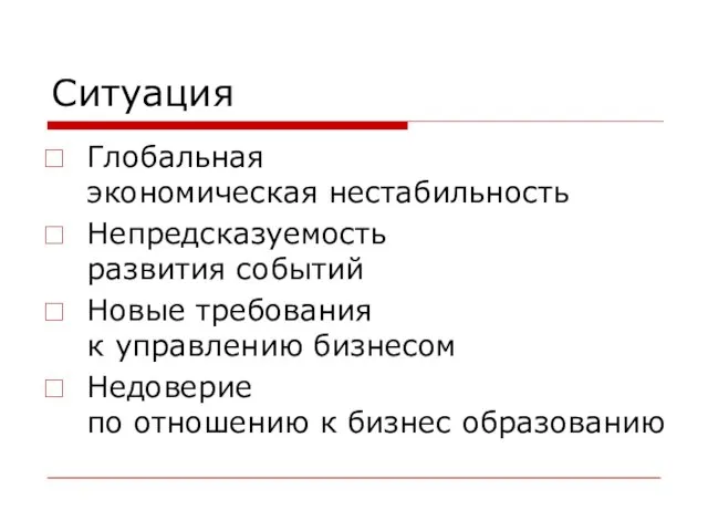 Ситуация Глобальная экономическая нестабильность Непредсказуемость развития событий Новые требования к управлению бизнесом