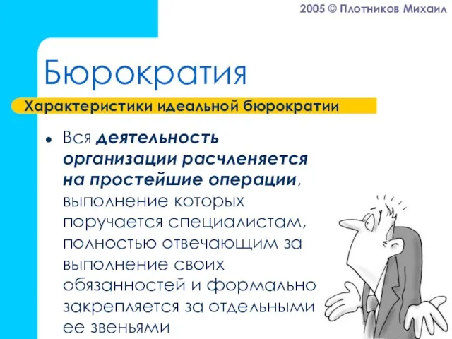 Бюрократия Вся деятельность организации расчленяется на простейшие операции, выполнение которых поручается специалистам,