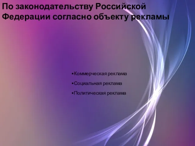 По законодательству Российской Федерации согласно объекту рекламы Коммерческая реклама Социальная реклама Политическая реклама