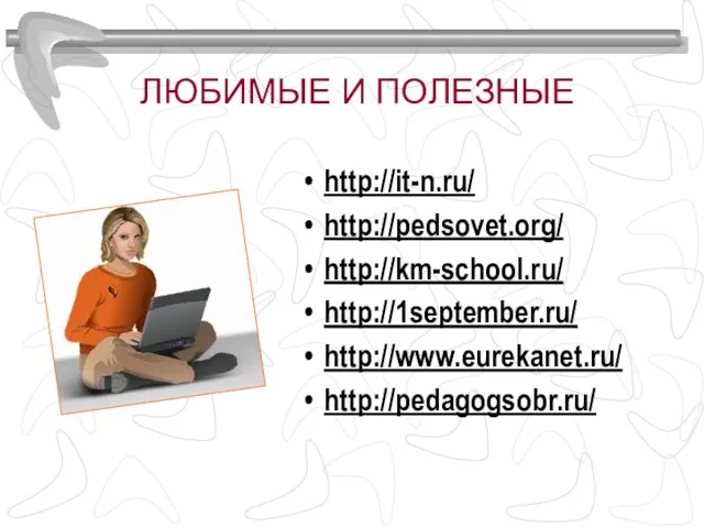 ЛЮБИМЫЕ И ПОЛЕЗНЫЕ http://it-n.ru/ http://pedsovet.org/ http://km-school.ru/ http://1september.ru/ http://www.eurekanet.ru/ http://pedagogsobr.ru/