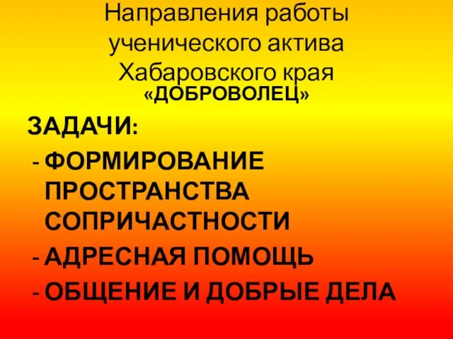 Направления работы ученического актива Хабаровского края «ДОБРОВОЛЕЦ» ЗАДАЧИ: ФОРМИРОВАНИЕ ПРОСТРАНСТВА СОПРИЧАСТНОСТИ АДРЕСНАЯ