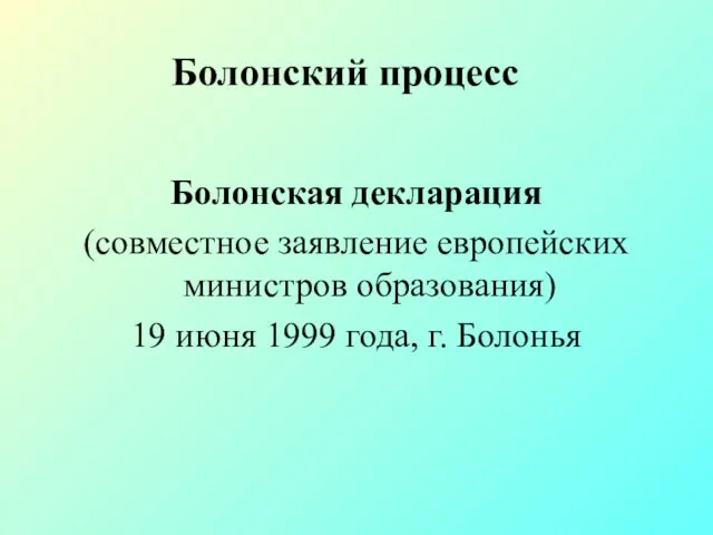 Болонский процесс Болонская декларация (совместное заявление европейских министров образования) 19 июня 1999 года, г. Болонья