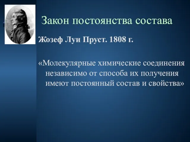 Закон постоянства состава Жозеф Луи Пруст. 1808 г. «Молекулярные химические соединения независимо