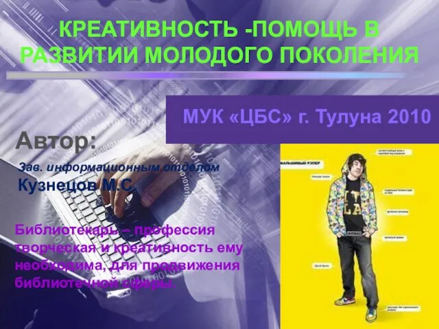 МУК «ЦБС» г. Тулуна 2010 КРЕАТИВНОСТЬ -ПОМОЩЬ В РАЗВИТИИ МОЛОДОГО ПОКОЛЕНИЯ Зав.