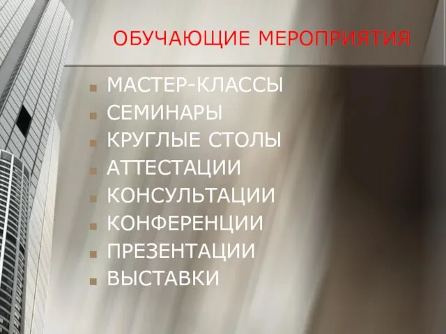 ОБУЧАЮЩИЕ МЕРОПРИЯТИЯ МАСТЕР-КЛАССЫ СЕМИНАРЫ КРУГЛЫЕ СТОЛЫ АТТЕСТАЦИИ КОНСУЛЬТАЦИИ КОНФЕРЕНЦИИ ПРЕЗЕНТАЦИИ ВЫСТАВКИ