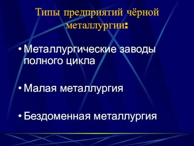 Типы предприятий чёрной металлургии: Металлургические заводы полного цикла Малая металлургия Бездоменная металлургия