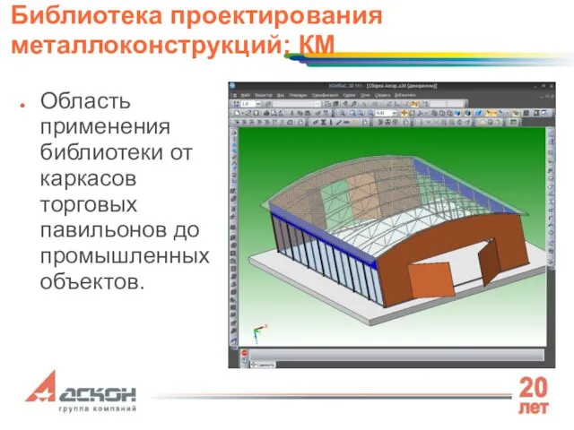 Область применения библиотеки от каркасов торговых павильонов до промышленных объектов. Библиотека проектирования металлоконструкций: КМ