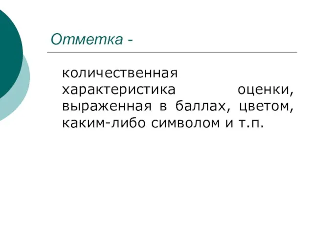 Отметка - количественная характеристика оценки, выраженная в баллах, цветом, каким-либо символом и т.п.