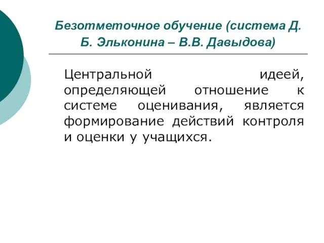 Безотметочное обучение (система Д.Б. Эльконина – В.В. Давыдова) Центральной идеей, определяющей отношение