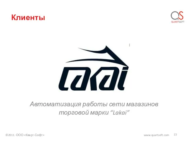 Клиенты ©2011. ООО «Кварт-Софт» www.quartsoft.com Автоматизация работы сети магазинов торговой марки “Lakai”