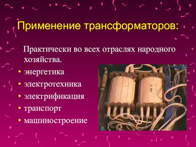 Применение трансформаторов: Практически во всех отраслях народного хозяйства. энергетика электротехника электрификация транспорт машиностроение