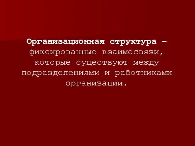 Организационная структура – фиксированные взаимосвязи, которые существуют между подразделениями и работниками организации.