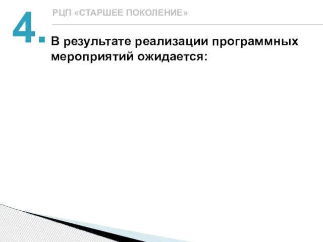 4. РЦП «СТАРШЕЕ ПОКОЛЕНИЕ» В результате реализации программных мероприятий ожидается: