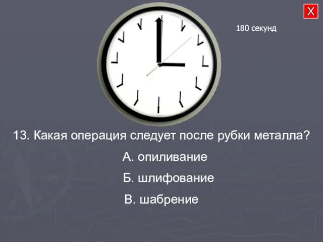 13. Какая операция следует после рубки металла? А. опиливание Б. шлифование В. шабрение 180 секунд